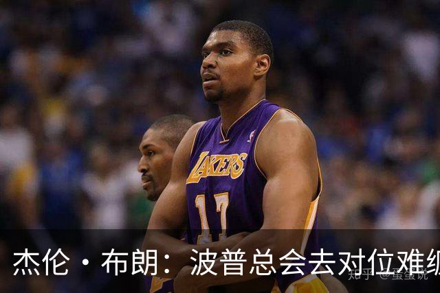 杰伦·布朗：波普总会去对位难缠的对手 他以前防过我很多次