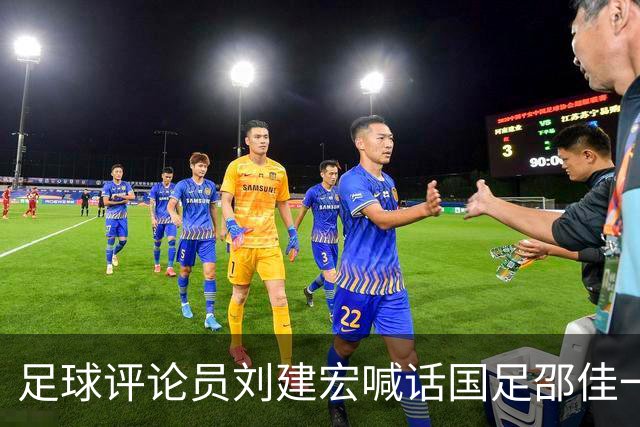 足球评论员刘建宏喊话国足邵佳一下课！